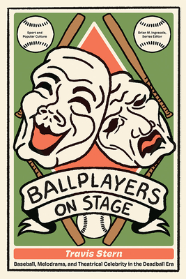 Ballplayers on Stage: Baseball, Melodrama, and Theatrical Celebrity in the Deadball Era (Sports & Popular Culture)