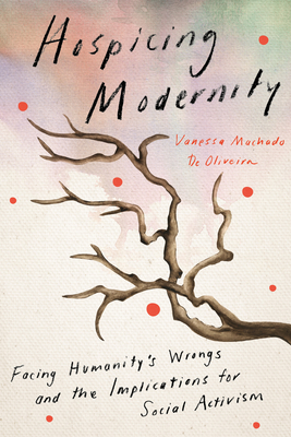 Image for Hospicing Modernity: Facing Humanity's Wrongs and the Implications for Social Activism Hospicing Modernity: Facing Humanity's Wrongs and the Implications for Social Activism