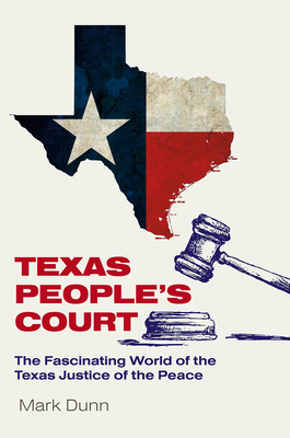 Texas People's Court: The Fascinating World of the Justice of the Peace (The Texas Experience, Books made possible by Sarah '84 and Mark '77 Philpy)