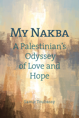 My Nakba : A Palestinian's Odyssey of Love and Hope