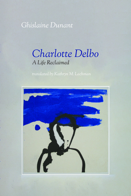 Charlotte Delbo: A Life Reclaimed