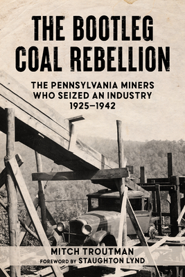BOOTLEG COAL REBELLION, THE THE PENNSYLVANIA MINERS WHO SEIZED AN INDUSTRY 1925-1942
