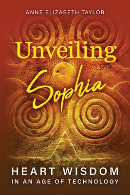 Image for Unveiling Sophia: Heart Wisdom in an Age of Technology Unveiling Sophia: Heart Wisdom in an Age of Technology