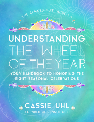 The Zenned Out Guide to Understanding the Wheel of the Year: Your Handbook to Honoring the Eight Seasonal Celebrations (Volume 5)