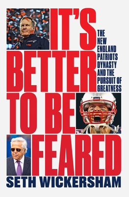 It's Better to Be Feared: It's Better to be Feared: The New England Patriots Dynasty and the Pursuit of Greatness