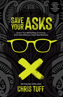 Save Your Asks: Evolve Your Networking Currencies. Grow Your Influence. Triple Your Business.