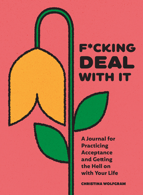 F*cking Deal With It: A Journal for Practicing Acceptance and Getting the Hell on with Your Life