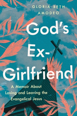 Image for GOD'S EX-GIRLFRIEND: A MEMOIR ABOUT LOVING AND LEAVING THE EVANGELICAL JESUS