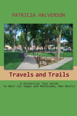 Image for Travels and Trails: A Historical Tour Guide to West Las Vegas and Montezuma, New Mexico Travels and Trails: A Historical Tour Guide to West Las Vegas and Montezuma, New Mexico