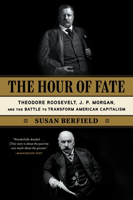 Image for The Hour of Fate: Theodore Roosevelt, J.P. Morgan, and the Battle to Transform American Capitalism