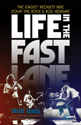 Life In The Fast Lane: The Eagles' Reckless Ride Down The Rock And Roll Highway
