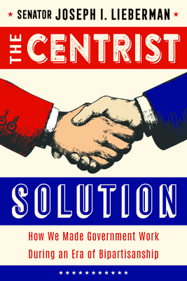 The Centrist Solution: How We Made Government Work and Can Make It Work Again
