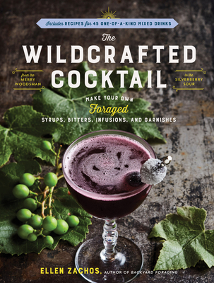 Wildcrafted Cocktail: Make Your Own Foraged Syrups, Bitters, Infusions, and Garnishes; Includes Recipes for 45 One-Of-A-Kind Mixed Drinks