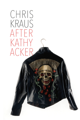 After Kathy Acker: A Literary Biography (Semiotext(e) / Active Agents)