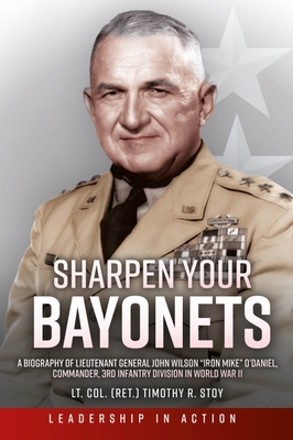 Sharpen Your Bayonets: A Biography of Lieutenant General John Wilson Iron Mike ODaniel, Commander, 3rd Infantry Division in World War II (Leadership in Action)