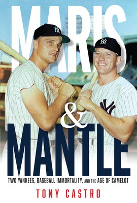 Maris & Mantle Two Yankees, Baseball Immortality, and the Age of Camelot