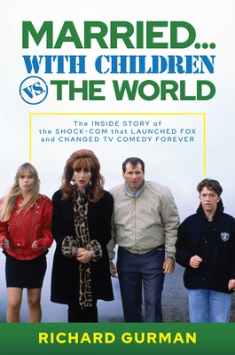 Married With Children vs. the World: The Inside Story of the Shock-Com that Launched FOX and Changed TV Comedy Forever