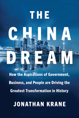 The China Dream: How the Aspirations of Government, Business, and People are Driving the Greatest Transformation in History