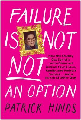 Failure Is Not NOT an Option: How the Chubby Gay Son of a Jesus-Obsessed Lesbian Found Love, Family, and Podcast Success . . . and a Bunch of Other Stuff