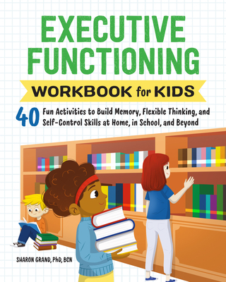 Executive Functioning Workbook for Kids: 40 Fun Activities to Build Memory, Flexible Thinking, and Self-Control Skills at Home, in School, and Beyond