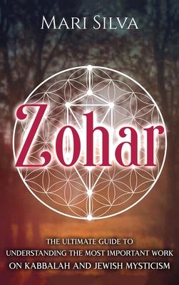 Zohar : The Ultimate Guide to Understanding the Most Important Work on Kabbalah and Jewish Mysticism
