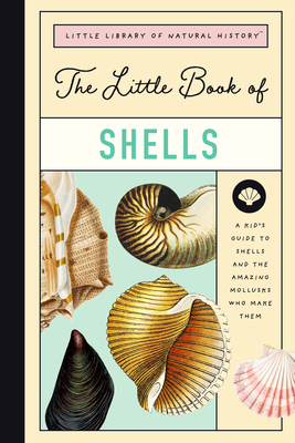 The Little Book of Shells: A Guide to Shells and the Amazing Creatures Who Make Them (Little Library of Natural History, 5)
