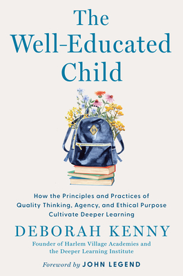 The Well-Educated Child: How the Principles and Practices of Quality Thinking, Agency, and Ethical Purpose Cultivate Deeper Learning