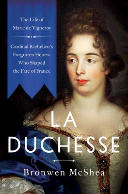 La Duchesse: The Life of Marie de Vignerot - Cardinal Richelieu's Forgotten Heiress Who Shaped the Fate of France