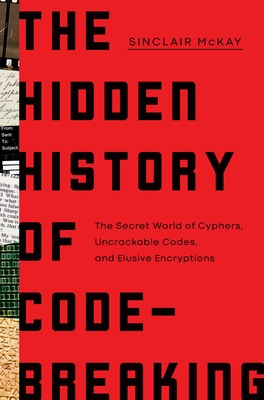 Hidden History Of Code Breaking: The Secret World Of Cyphers, Uncrackable Codes, And Elusive Encryptions
