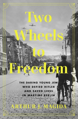 Two Wheels to Freedom: The Story of a Young Jew, Wartime Resistance, and a Daring Escape