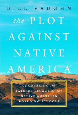 Plot Against Native America: The Fateful Story of Native American Boarding Schools and the Theft of Tribal Lands