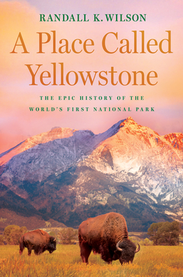 A Place Called Yellowstone: The Epic History of the World's First National Park