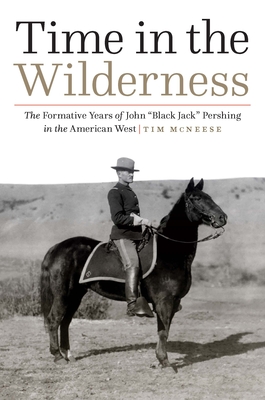 Time in the Wilderness: The Formative Years of John Black Jack Pershing in the American West