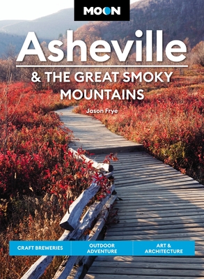 Moon Asheville & the Great Smoky Mountains: Craft Breweries, Outdoor Adventure, Art & Architecture (Revised)
