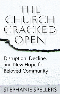 The Church Cracked Open Disruption, Decline, and New Hope for Beloved Community