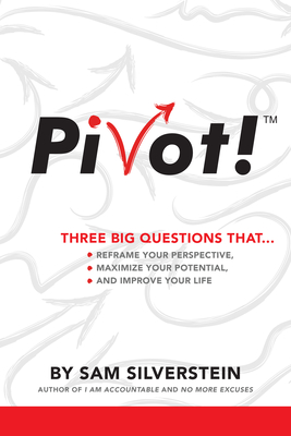 PIVOT!: Three Big Questions thatReframe Your Perspective, Maximize Your Potential, and Improve Your Life