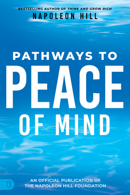 Napoleon Hill's Pathways to Peace of Mind (An Official Publication of the Napoleon Hill Foundation)