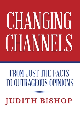 Image for Changing Channels: From Just The Facts To Outrageous Opinions