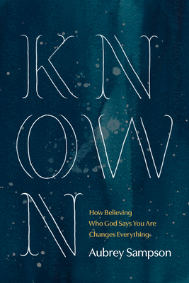 Known: How Believing Who God Says You Are Changes Everything