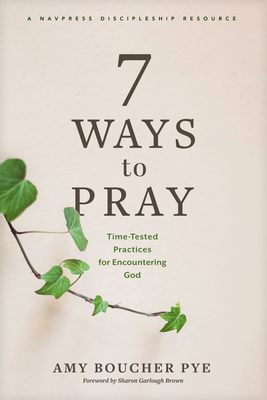 7 Ways to Pray: Time-Tested Practices for Encountering God