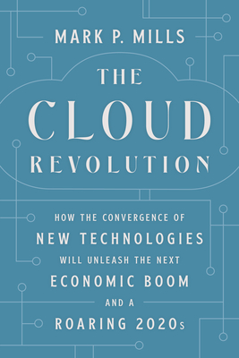 The Cloud Revolution: How the Convergence of New Technologies Will Unleash the Next Economic Boom and A Roaring 2020s