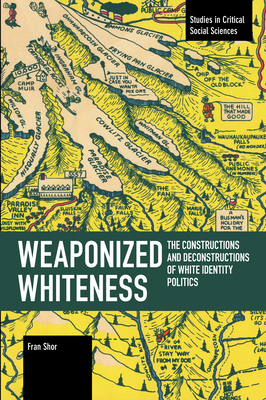 Weaponized Whiteness: The Constructions and Deconstructions of White Identity Politics (Studies in Critical Social Sciences)
