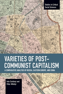 Varieties of Post-communist Capitalism: A Comparative analysis of Russia, Eastern Europe and China (Studies in Critical Social Sciences)