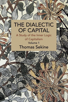 The Dialectics of Capital (volume 1): A Study of the Inner Logic of Capitalism (Historical Materialism)