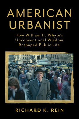 American Urbanist: How William H. Whyte's Unconventional Wisdom Reshaped Public Life