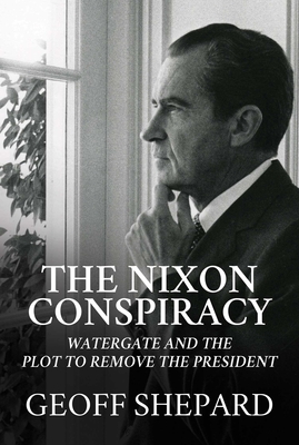 The Nixon Conspiracy Watergate and the Plot to Remove the President