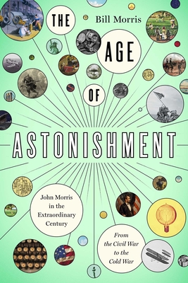 The Age of Astonishment: John Morris in the Miracle CenturyFrom the Civil War to the Cold War