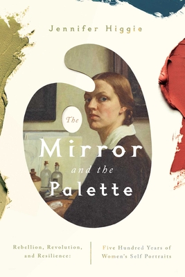 The Mirror and the Palette: Rebellion, Revolution, and Resilience: Five Hundred Years of Women's Self Portraits