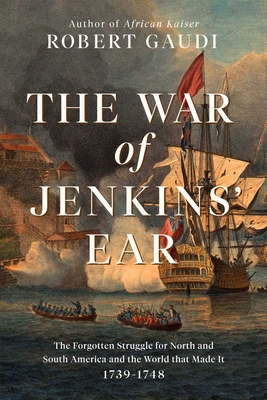 War Of Jenkins' Ear: The Forgotten Struggle For North And South America: 1739-1742