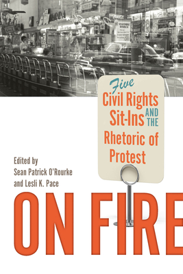 On Fire: Five Civil Rights Sit-Ins and the Rhetoric of Protest (Studies in Rhetoric / Communication)